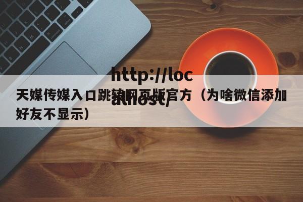天媒传媒入口跳转网页版官方（为啥微信添加好友不显示）