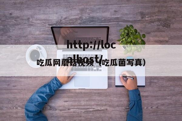 吃瓜网蘑菇视频（吃瓜菌写真）
