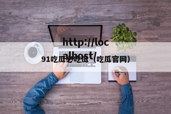 91吃瓜必吃瓜（吃瓜官网）