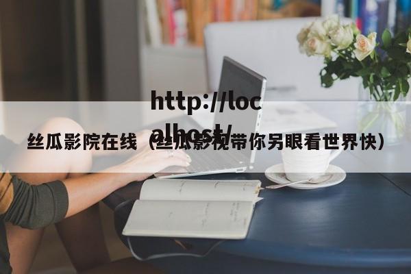 丝瓜影院在线（丝瓜影视带你另眼看世界快）